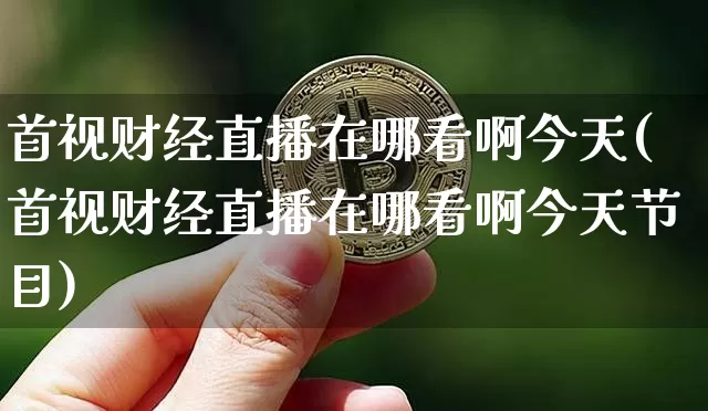 首视财经直播在哪看啊今天(首视财经直播在哪看啊今天节目)_https://www.dcjwmf.com_郑商所_第1张
