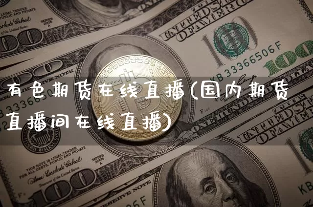 有色期货在线直播(国内期货直播间在线直播)_https://www.dcjwmf.com_上期所_第1张