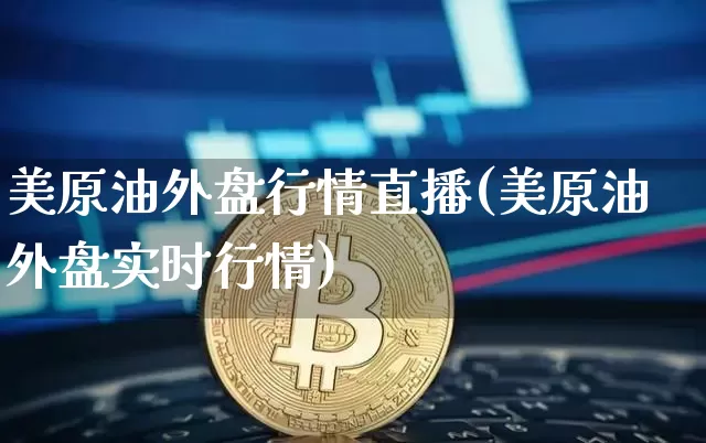 美原油外盘行情直播(美原油外盘实时行情)_https://www.dcjwmf.com_上期所_第1张