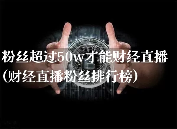 粉丝超过50w才能财经直播(财经直播粉丝排行榜)_https://www.dcjwmf.com_广期所_第1张
