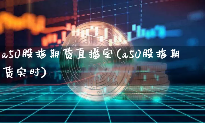 a50股指期货直播室(a50股指期货实时)_https://www.dcjwmf.com_上期所_第1张