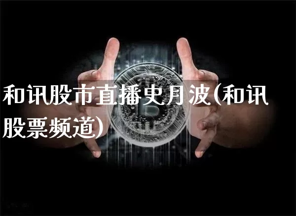 和讯股市直播史月波(和讯股票频道)_https://www.dcjwmf.com_大商所_第1张