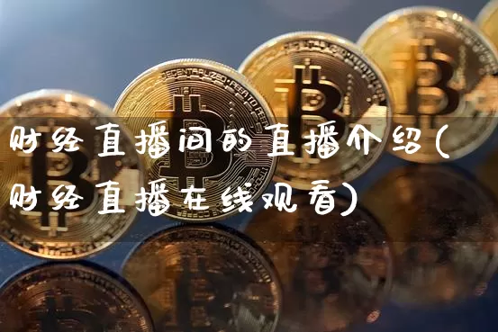 财经直播间的直播介绍(财经直播在线观看)_https://www.dcjwmf.com_广期所_第1张