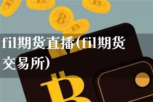 fil期货直播(fil期货交易所)_https://www.dcjwmf.com_上期所_第1张
