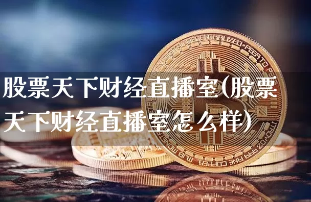 股票天下财经直播室(股票天下财经直播室怎么样)_https://www.dcjwmf.com_上期所_第1张