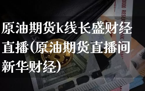 原油期货k线长盛财经直播(原油期货直播间新华财经)_https://www.dcjwmf.com_大商所_第1张