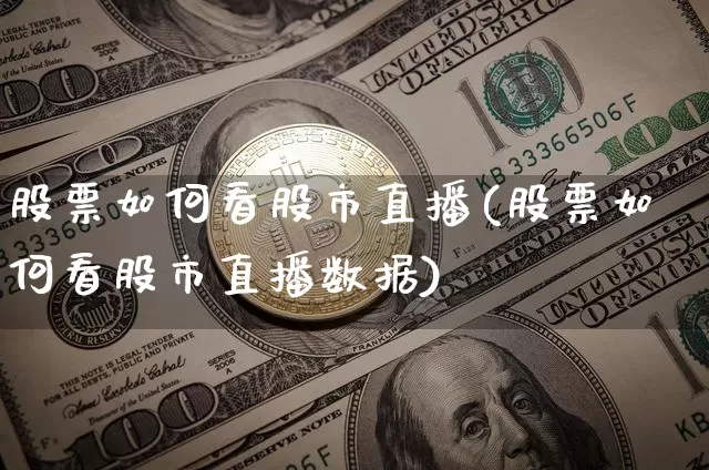股票如何看股市直播(股票如何看股市直播数据)_https://www.dcjwmf.com_大商所_第1张