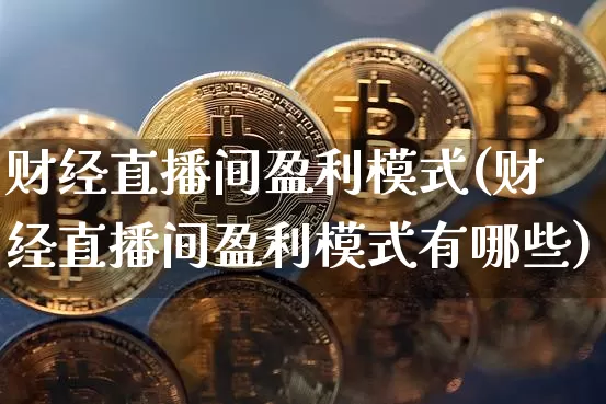 财经直播间盈利模式(财经直播间盈利模式有哪些)_https://www.dcjwmf.com_上期能源_第1张