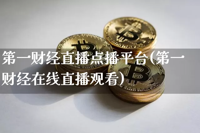 第一财经直播点播平台(第一财经在线直播观看)_https://www.dcjwmf.com_大商所_第1张