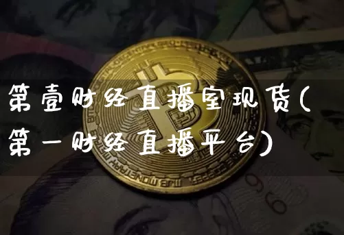 第壹财经直播室现货(第一财经直播平台)_https://www.dcjwmf.com_中金所_第1张