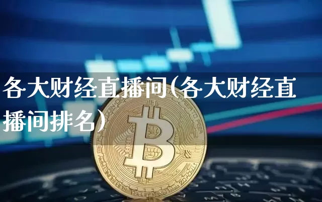 各大财经直播间(各大财经直播间排名)_https://www.dcjwmf.com_上期所_第1张