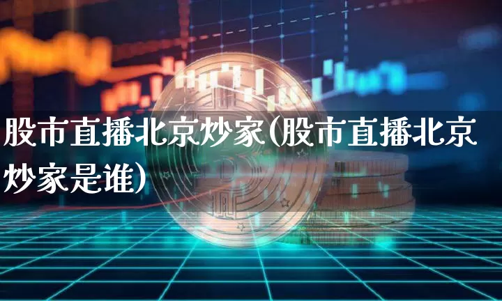股市直播北京炒家(股市直播北京炒家是谁)_https://www.dcjwmf.com_广期所_第1张