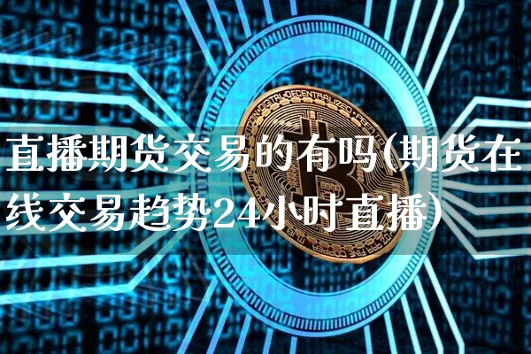 直播期货交易的有吗(期货在线交易趋势24小时直播)_https://www.dcjwmf.com_上期能源_第1张