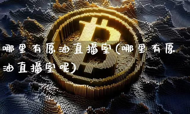哪里有原油直播室(哪里有原油直播室呢)_https://www.dcjwmf.com_中金所_第1张