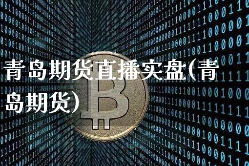 青岛期货直播实盘(青岛期货)_https://www.dcjwmf.com_上期能源_第1张