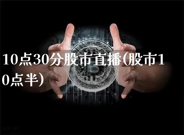10点30分股市直播(股市10点半)_https://www.dcjwmf.com_广期所_第1张