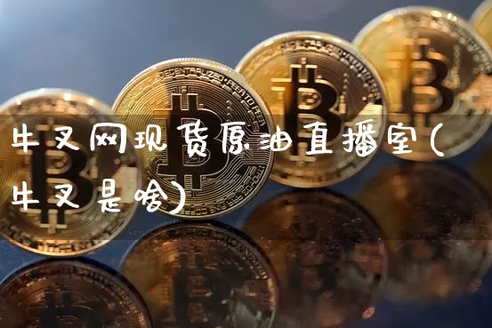 牛叉网现货原油直播室(牛叉是啥)_https://www.dcjwmf.com_广期所_第1张