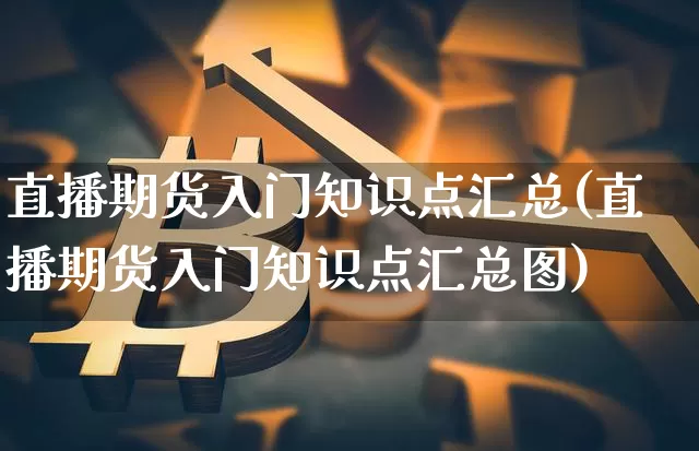 直播期货入门知识点汇总(直播期货入门知识点汇总图)_https://www.dcjwmf.com_广期所_第1张