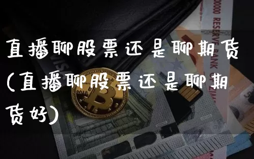 直播聊股票还是聊期货(直播聊股票还是聊期货好)_https://www.dcjwmf.com_中金所_第1张