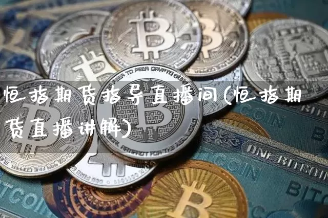 恒指期货指导直播间(恒指期货直播讲解)_https://www.dcjwmf.com_大商所_第1张