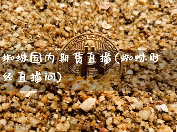 蜘蛛国内期货直播(蜘蛛财经直播间)_https://www.dcjwmf.com_大商所_第1张