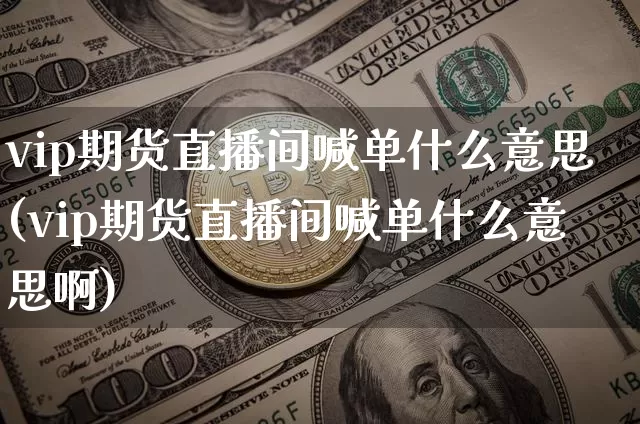 vip期货直播间喊单什么意思(vip期货直播间喊单什么意思啊)_https://www.dcjwmf.com_上期所_第1张
