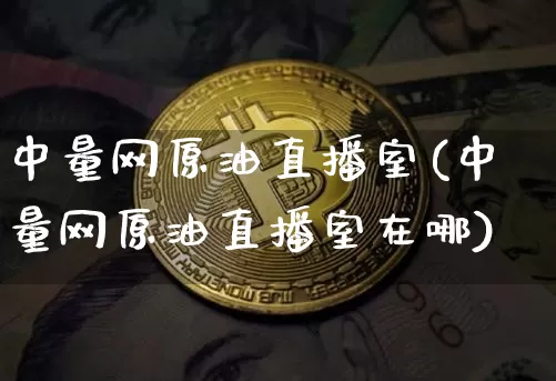 中量网原油直播室(中量网原油直播室在哪)_https://www.dcjwmf.com_上期所_第1张