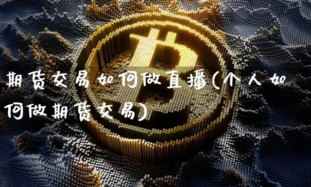 期货交易如何做直播(个人如何做期货交易)_https://www.dcjwmf.com_上期能源_第1张