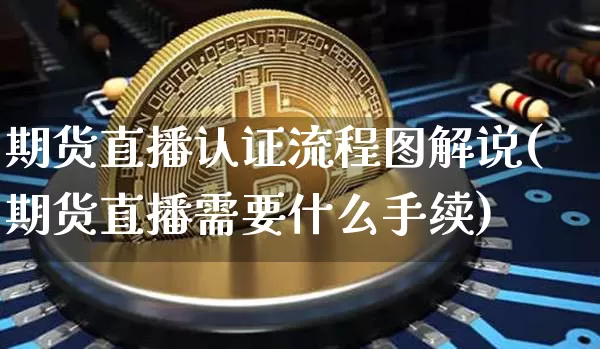 期货直播认证流程图解说(期货直播需要什么手续)_https://www.dcjwmf.com_广期所_第1张