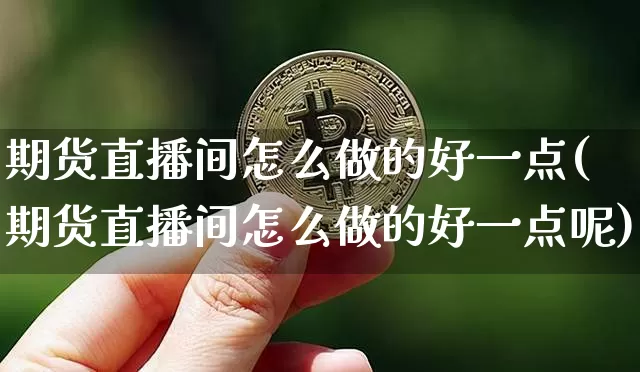 期货直播间怎么做的好一点(期货直播间怎么做的好一点呢)_https://www.dcjwmf.com_上期能源_第1张