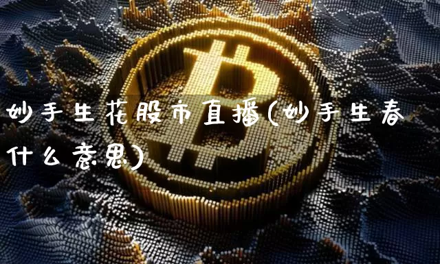 妙手生花股市直播(妙手生春什么意思)_https://www.dcjwmf.com_大商所_第1张