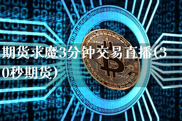 期货求魔3分钟交易直播(30秒期货)_https://www.dcjwmf.com_上期能源_第1张