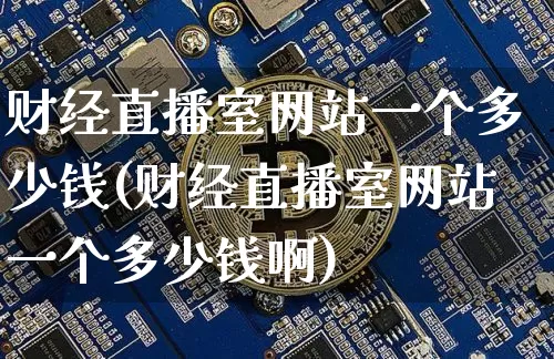 财经直播室网站一个多少钱(财经直播室网站一个多少钱啊)_https://www.dcjwmf.com_郑商所_第1张
