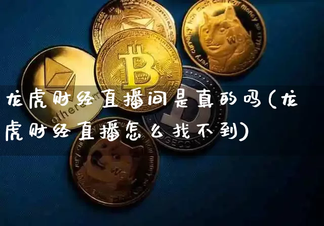 龙虎财经直播间是真的吗(龙虎财经直播怎么找不到)_https://www.dcjwmf.com_上期所_第1张