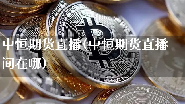 中恒期货直播(中恒期货直播间在哪)_https://www.dcjwmf.com_广期所_第1张