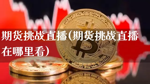 期货挑战直播(期货挑战直播在哪里看)_https://www.dcjwmf.com_中金所_第1张