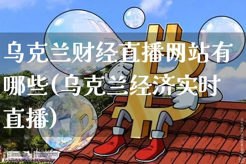 乌克兰财经直播网站有哪些(乌克兰经济实时直播)_https://www.dcjwmf.com_上期所_第1张