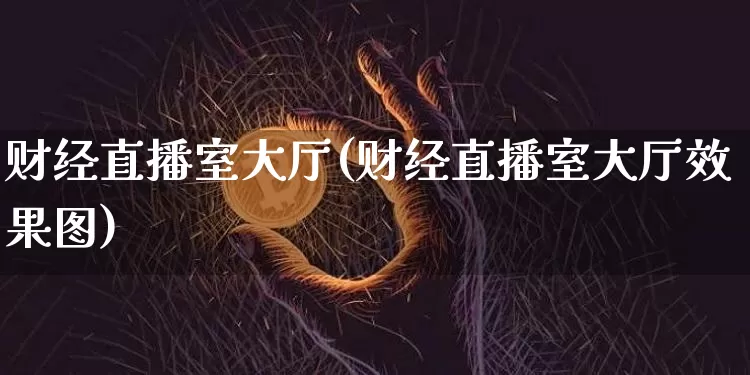 财经直播室大厅(财经直播室大厅效果图)_https://www.dcjwmf.com_广期所_第1张