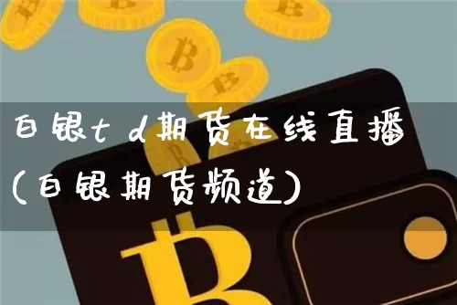 白银t d期货在线直播(白银期货频道)_https://www.dcjwmf.com_郑商所_第1张