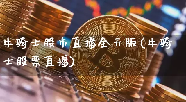牛骑士股市直播全天版(牛骑士股票直播)_https://www.dcjwmf.com_中金所_第1张