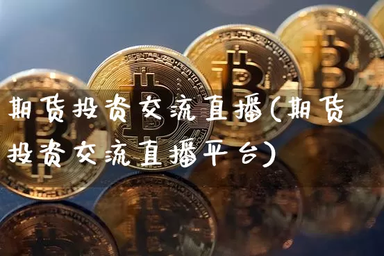 期货投资交流直播(期货投资交流直播平台)_https://www.dcjwmf.com_郑商所_第1张