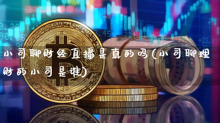 小司聊财经直播是真的吗(小司聊理财的小司是谁)_https://www.dcjwmf.com_大商所_第1张