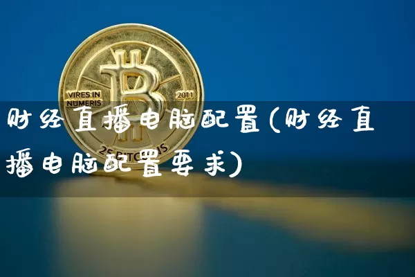 财经直播电脑配置(财经直播电脑配置要求)_https://www.dcjwmf.com_上期所_第1张