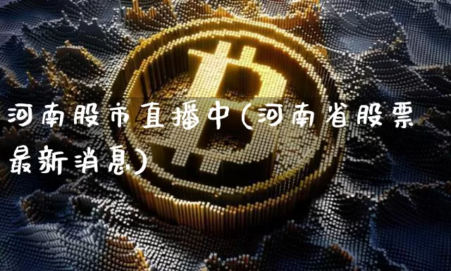 河南股市直播中(河南省股票最新消息)_https://www.dcjwmf.com_上期能源_第1张