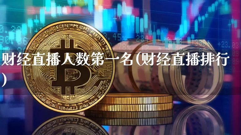 财经直播人数第一名(财经直播排行)_https://www.dcjwmf.com_郑商所_第1张