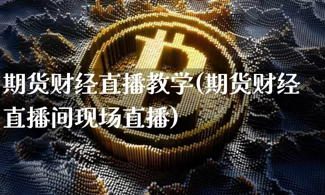 期货财经直播教学(期货财经直播间现场直播)_https://www.dcjwmf.com_大商所_第1张