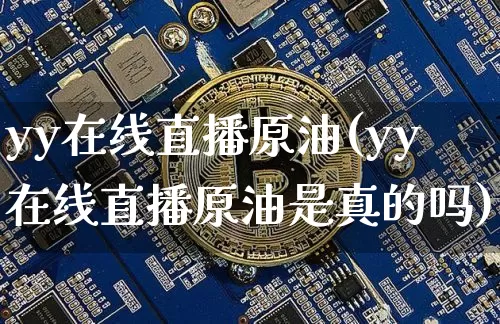 yy在线直播原油(yy在线直播原油是真的吗)_https://www.dcjwmf.com_上期能源_第1张