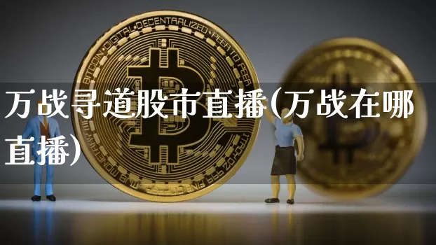 万战寻道股市直播(万战在哪直播)_https://www.dcjwmf.com_上期所_第1张