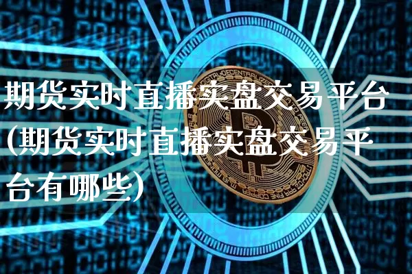 期货实时直播实盘交易平台(期货实时直播实盘交易平台有哪些)_https://www.dcjwmf.com_上期所_第1张