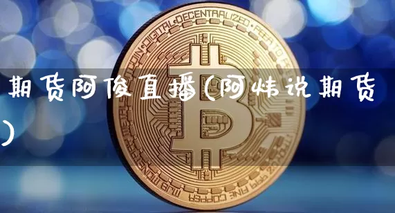 期货阿俊直播(阿炜说期货)_https://www.dcjwmf.com_上期所_第1张